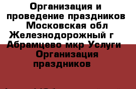 Организация и проведение праздников. - Московская обл., Железнодорожный г., Абрамцево мкр Услуги » Организация праздников   